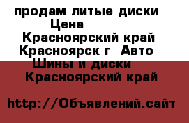 продам литые диски › Цена ­ 5 000 - Красноярский край, Красноярск г. Авто » Шины и диски   . Красноярский край